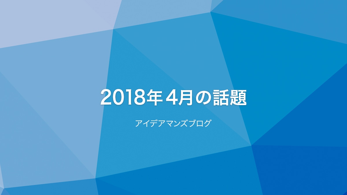 月刊アイデアマンズブログ 2018年4月の人気ブログ記事は？表示高速化とWebPに注目が集まってます。