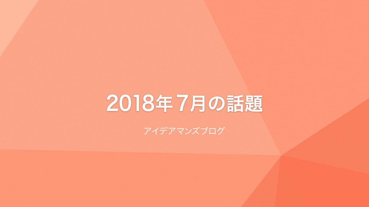 月刊アイデアマンズブログ 2018年7月の人気ブログ記事は？根強いDevToolsのNetworkパネルと、4K8Kの解像度とファイルサイズの話